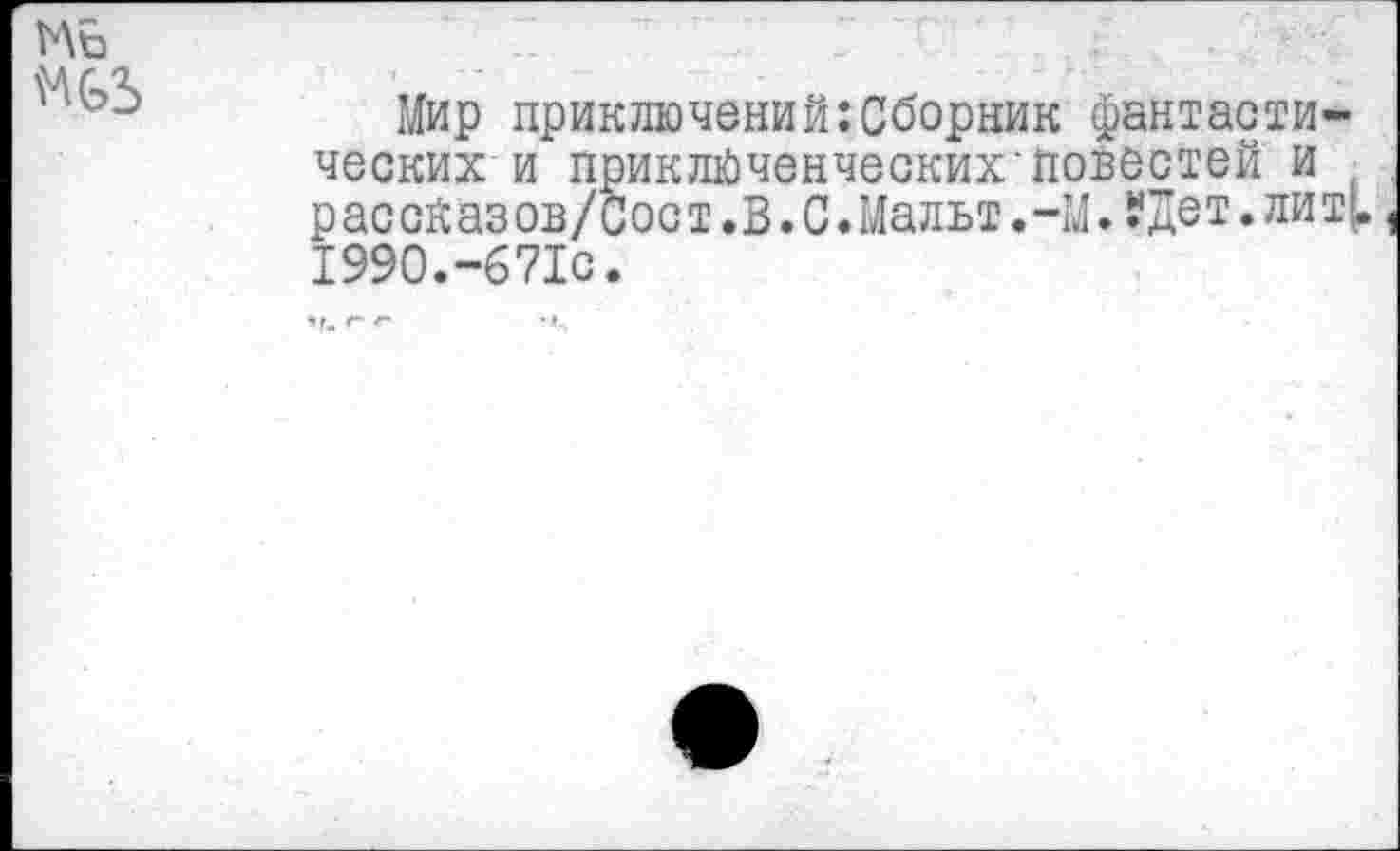 ﻿
Мир приключений:Сборник фантастических и приключенческих'повестей и ( рассйаэов/Сост.В.С.Мальт.-МЛДет.лит|. 1990.-67Ю.